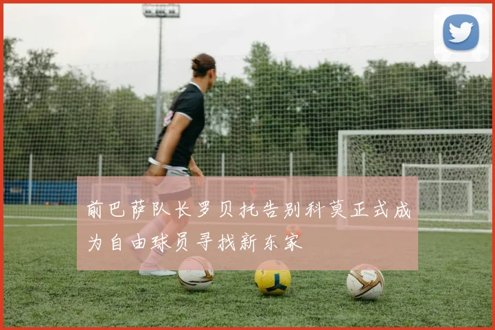 前巴萨队长罗贝托告别科莫正式成为自由球员寻找新东家
