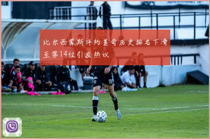 比尔西蒙斯评约基奇历史排名下滑至第14位引发热议