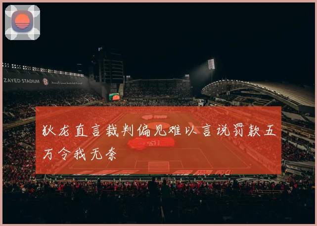 狄龙直言裁判偏见难以言说罚款五万令我无奈