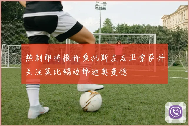 热刺即将报价桑托斯左后卫索萨并关注莱比锡边锋迪奥曼德