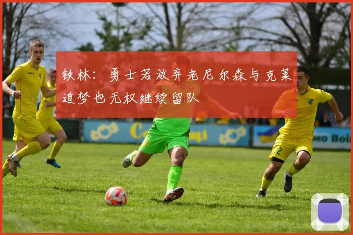 铁林：勇士若放弃老尼尔森与克莱追梦也无权继续留队