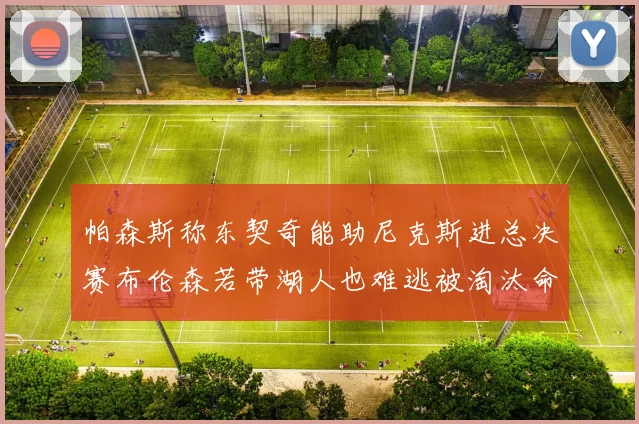 帕森斯称东契奇能助尼克斯进总决赛布伦森若带湖人也难逃被淘汰命运