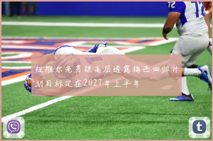 纽维尔老男孩高层透露梅西回归计划目标定在2027年上半年