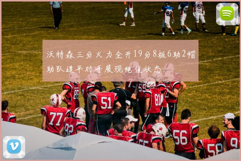 沃特森三分火力全开19分8板6助2帽助队追平对手展现绝佳状态