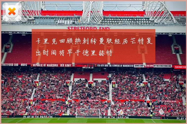 卡里克回顾热刺转曼联经历芒特复出时间将早于德里赫特