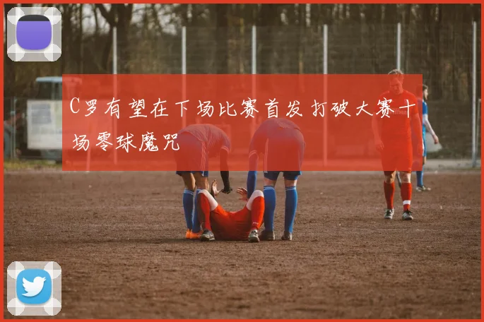 C罗有望在下场比赛首发打破大赛十场零球魔咒