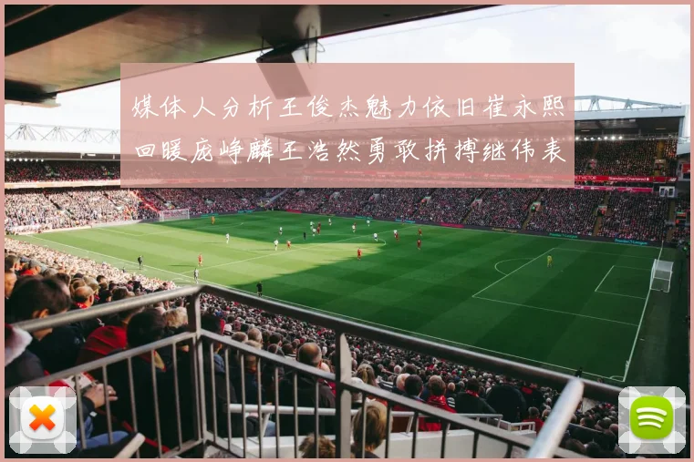 媒体人分析王俊杰魅力依旧崔永熙回暖庞峥麟王浩然勇敢拼搏继伟表现稳定