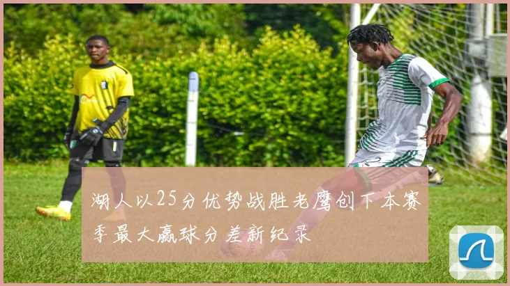 湖人以25分优势战胜老鹰创下本赛季最大赢球分差新纪录