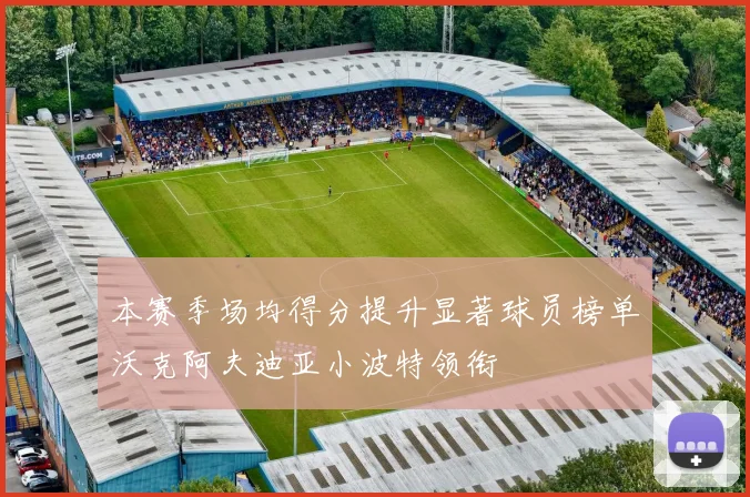 本赛季场均得分提升显著球员榜单沃克阿夫迪亚小波特领衔