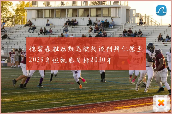 德雷森推动凯恩续约谈判拜仁愿至2029年但凯恩目标2030年