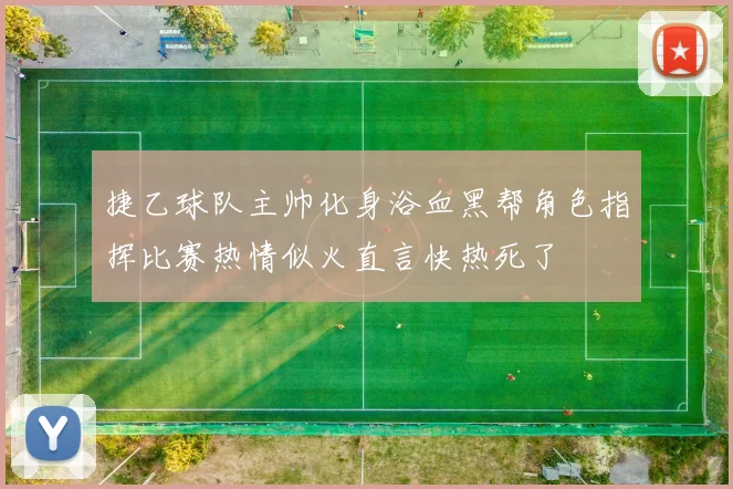 捷乙球队主帅化身浴血黑帮角色指挥比赛热情似火直言快热死了