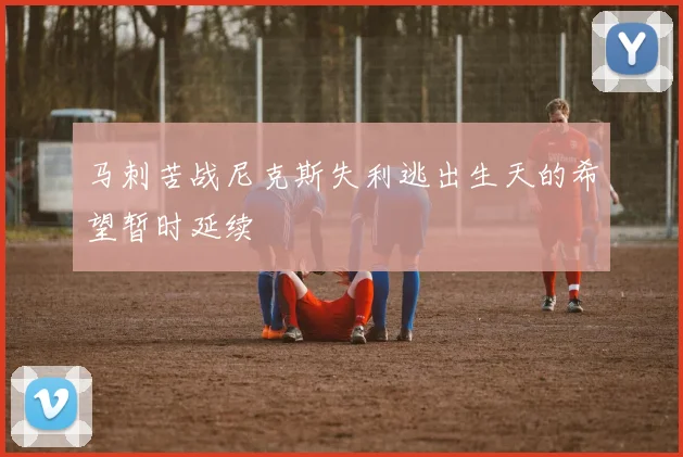 马刺苦战尼克斯失利逃出生天的希望暂时延续
