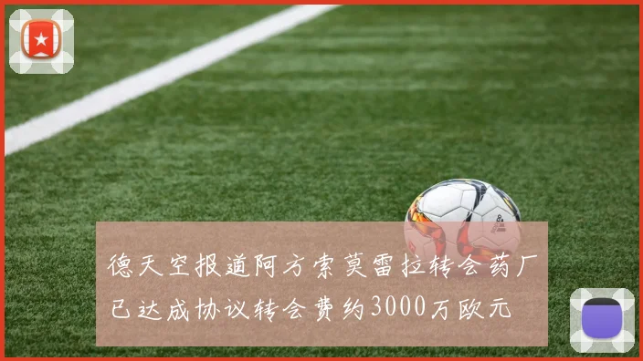 德天空报道阿方索莫雷拉转会药厂已达成协议转会费约3000万欧元